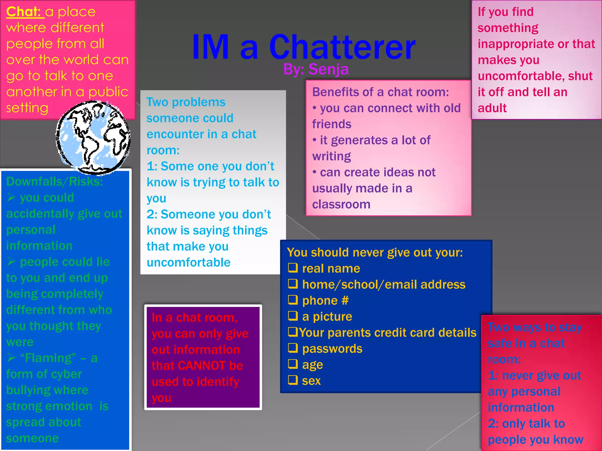 Chat: a place where different people from all over the world can go to talk to one another in a public settingIf you find something inappropriate or that makes you uncomfortable, shut it off and tell an adultIM a ChattererBy: SenjaBenefits of a chat room: you can connect with old friends