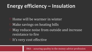 Energy efficiency – Insulation <ul><li>Home will be warmer in winter  </li></ul><ul><li>Make savings on heating bills </li...