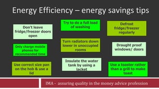 Energy Efficiency – energy savings tips Turn radiators down lower in unoccupied rooms Try to do a full load of washing Dra...