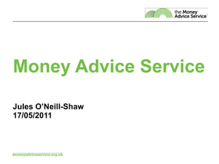 Money Advice Service Jules O’Neill-Shaw 17/05/2011 