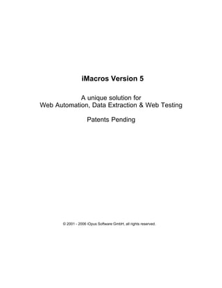 iMacros Version 5
A unique solution for
Web Automation, Data Extraction & Web Testing
Patents Pending

© 2001 - 2006 iOpus Software GmbH, all rights reserved.

 