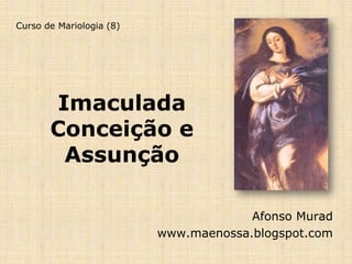 Curso de Mariologia (8)




       Imaculada
       Conceição e
        Assunção

                                       Afonso Murad
                          www.maenossa.blogspot.com
 