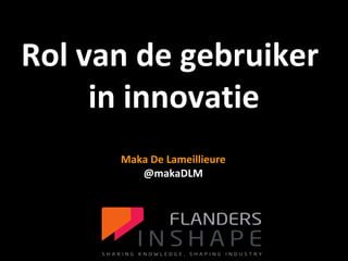 FLANDERS INSHAPE
BIG DATA
voor de productontwikkeling
1
Maka De Lameillieure
@makaDLM
Rol van de gebruiker
in innovatie
 