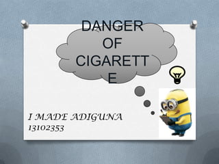 DANGER
OF
CIGARETT
E
I MADE ADIGUNA
13102353

 