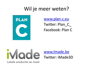 Wil je meer weten?
       www.plan-c.eu
       Twitter: Plan_C_
       Facebook: Plan C




       www.Imade.be
       Twitter: iMade3D
 