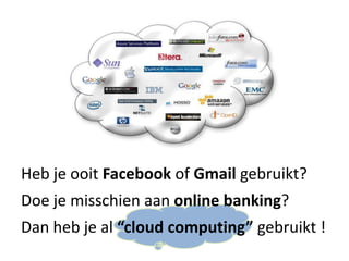 Heb je ooit Facebook of Gmail gebruikt?
Doe je misschien aan online banking?
Dan heb je al “cloud computing” gebruikt !
 