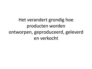 Het verandert grondig hoe
        producten worden
ontworpen, geproduceerd, geleverd
           en verkocht
 