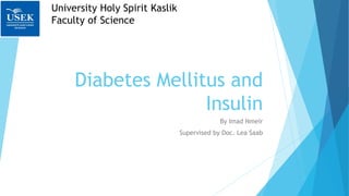 Diabetes Mellitus and
Insulin
By Imad Nmeir
Supervised by Doc. Lea Saab
University Holy Spirit Kaslik
Faculty of Science
 