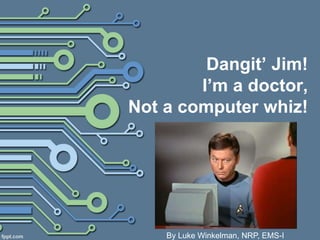 Dangit’ Jim!
I’m a doctor,
Not a computer whiz!
By Luke Winkelman, NRP, EMS-I
 