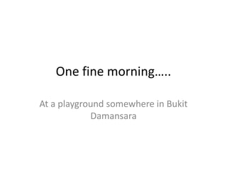 One fine morning….. At a playground somewhere in Bukit Damansara 