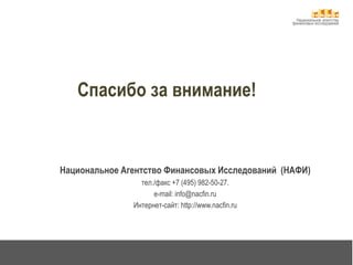 Национальное агентство 
финансовых исследований 
Спасибо за внимание! 
Национальное Агентство Финансовых Исследований (НАФИ) 
тел./факс +7 (495) 982-50-27. 
e-mail: info@nacfin.ru 
Интернет-сайт: http://www.nacfin.ru 
