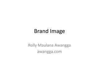 Brand Image

Rolly Maulana Awangga
     awangga.com
 