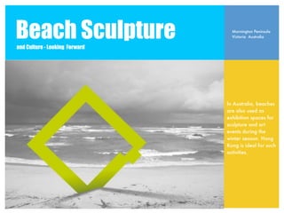 Beach Sculpture
and Culture - Looking Forward
                                  Mornington Peninsula
                                  Victoria Australia




                                In Australia, beaches
                                are also used as
                                exhibition spaces for
                                sculpture and art
                                events during the
                                winter season. Hong
                                Kong is ideal for such
                                activities.
 