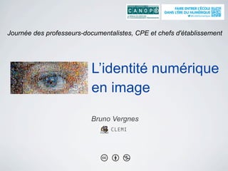 L’identité numérique
en image
Bruno Vergnes
CLEMI
Journée des professeurs-documentalistes, CPE et chefs d'établissement
 