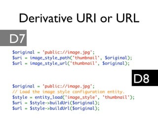 Derivative URI or URL
D7
D8
$original = 'public://image.jpg';
$uri = image_style_path('thumbnail', $original);
$url = imag...