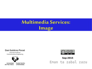 Multimedia Services:
Image
Sep-2015
Dani Gutiérrez Porset
Associate Professor
Communications Engineering
Eman ta zabal zazu
 