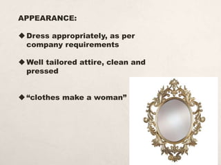 APPEARANCE:
Dress appropriately, as per
company requirements
Well tailored attire, clean and
pressed
“clothes make a woman”
 