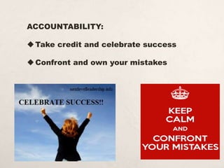 ACCOUNTABILITY:
Take credit and celebrate success
Confront and own your mistakes
 