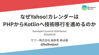なぜYahoo!カレンダーはPHPからKotlinへ技術移行を進めるのか / Devsumi 2018 KANSAI A-4