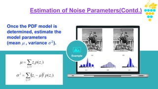 Example
Once the PDF model is
determined, estimate the
model parameters
(mean  , variance 𝜎2).
Estimation of Noise Parameters(Contd.)
 