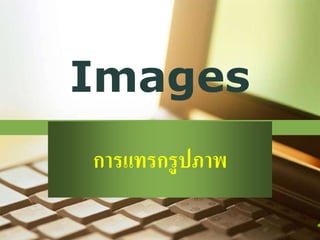 Images
การแทรกรูปภาพ
 