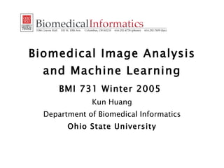 Biomedical Image Analysis and Machine Learning BMI 731 Winter 2005   Kun Huang Department of Biomedical Informatics Ohio State University 