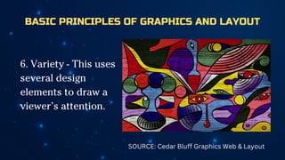 BASIC PRINCIPLES OF GRAPHICS AND LAYOUT
6. Variety - This uses
several design
elements to draw a
viewer’s attention.
SOURCE: Cedar Bluff Graphics Web & Layout
 