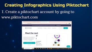 Creating Infographics Using Piktochart
1. Create a piktochart account by going to
www.piktochart.com
 