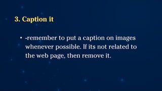 3. Caption it
• -remember to put a caption on images
whenever possible. If its not related to
the web page, then remove it.
 