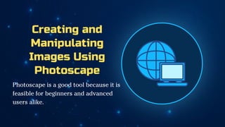 Creating and
Manipulating
Images Using
Photoscape
Photoscape is a good tool because it is
feasible for beginners and advanced
users alike.
 