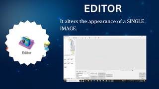 It alters the appearance of a SINGLE
IMAGE.
EDITOR
 