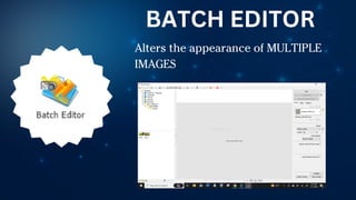 Alters the appearance of MULTIPLE
IMAGES
BATCH EDITOR
 