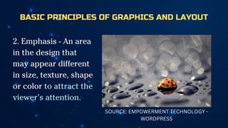 BASIC PRINCIPLES OF GRAPHICS AND LAYOUT
2. Emphasis - An area
in the design that
may appear different
in size, texture, shape
or color to attract the
viewer’s attention.
SOURCE: EMPOWERMENT TECHNOLOGY -
WORDPRESS
 