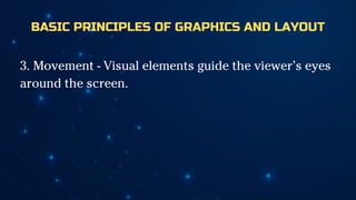 BASIC PRINCIPLES OF GRAPHICS AND LAYOUT
3. Movement - Visual elements guide the viewer’s eyes
around the screen.
 