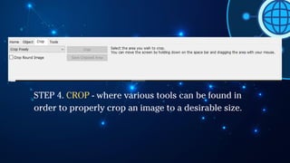STEP 4. CROP - where various tools can be found in
order to properly crop an image to a desirable size.
 