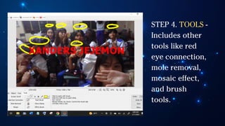 STEP 4. TOOLS -
Includes other
tools like red
eye connection,
mole removal,
mosaic effect,
and brush
tools.
 