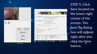 STEP 5. Click
Save located on
the lower right
corner of the
screen. The
Save As dialog
box will appear
right after you
click the Save
button.
 
