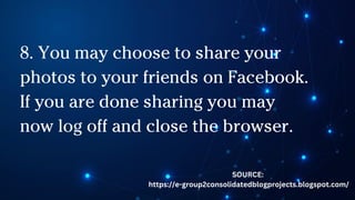 8. You may choose to share your
photos to your friends on Facebook.
If you are done sharing you may
now log off and close the browser.
SOURCE:
https://e-group2consolidatedblogprojects.blogspot.com/
 