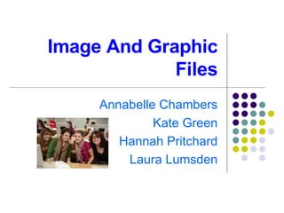 Image And Graphic Files Annabelle Chambers Kate Green Hannah Pritchard Laura Lumsden 