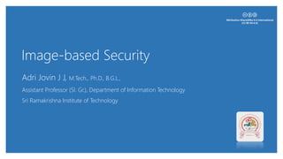 Image-based Security
Adri Jovin J J, M.Tech., Ph.D., B.G.L.,
Assistant Professor (Sl. Gr.), Department of Information Technology
Sri Ramakrishna Institute of Technology
 
