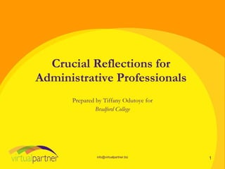 Crucial Reflections for
Administrative Professionals
      Prepared by Tiffany Odutoye for
               Bradford College




               info@virtualpartner.biz   1
 