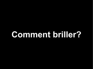 Comment briller?
 