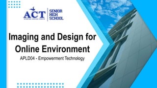 Imaging and Design for
Online Environment
APLD04 - Empowerment Technology
 