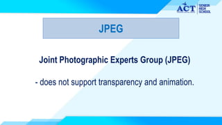 JPEG
Joint Photographic Experts Group (JPEG)
- does not support transparency and animation.
 