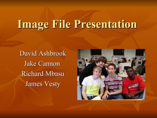 Image File Presentation David Ashbrook Jake Cannon  Richard Mbasu James Vesty 