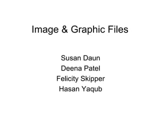 Image & Graphic Files Susan Daun Deena Patel Felicity Skipper Hasan Yaqub 