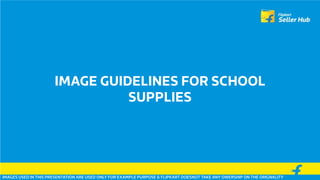 IMAGE GUIDELINES FOR SCHOOL
SUPPLIES
IMAGES USED IN THIS PRESENTATION ARE USED ONLY FOR EXAMPLE PURPOSE & FLIPKART DOESNOT TAKE ANY OWERSHIP ON THE ORIGNALITY
 
