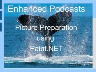 Enhanced Podcasts

 Picture Preparation
        using
      Paint.NET