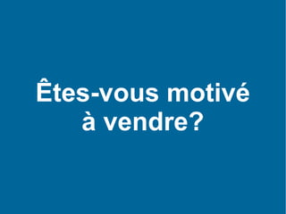 Êtes-vous motivé 
à vendre? 
 