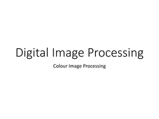 Digital Image Processing
Colour Image Processing
 